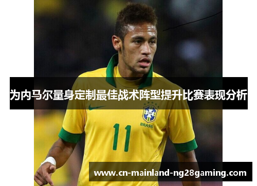 为内马尔量身定制最佳战术阵型提升比赛表现分析