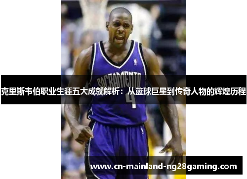 克里斯韦伯职业生涯五大成就解析:从篮球巨星到传奇人物的辉煌历程 克里斯韦伯职业生涯五大成就解析:从篮球巨星到传奇人物的辉煌历程