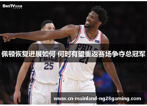 佩顿恢复进展如何 何时有望重返赛场争夺总冠军 佩顿恢复进展如何 何时有望重返赛场争夺总冠军