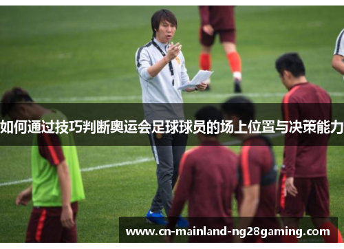 如何通过技巧判断奥运会足球球员的场上位置与决策能力 如何通过技巧判断奥运会足球球员的场上位置与决策能力