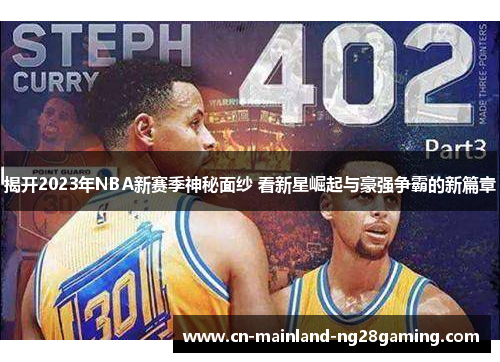 揭开2023年NBA新赛季神秘面纱 看新星崛起与豪强争霸的新篇章 揭开2023年NBA新赛季神秘面纱 看新星崛起与豪强争霸的新篇章