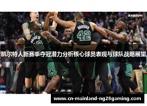 凯尔特人新赛季夺冠潜力分析核心球员表现与球队战略展望