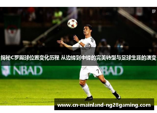 揭秘C罗踢球位置变化历程 从边锋到中锋的完美转型与足球生涯的演变
