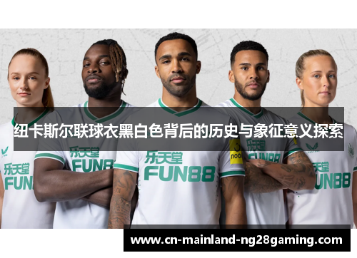 纽卡斯尔联球衣黑白色背后的历史与象征意义探索