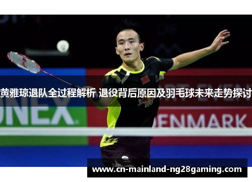 黄雅琼退队全过程解析 退役背后原因及羽毛球未来走势探讨