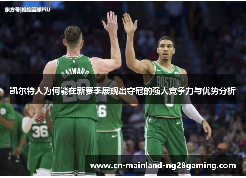 凯尔特人为何能在新赛季展现出夺冠的强大竞争力与优势分析