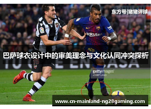 巴萨球衣设计中的审美理念与文化认同冲突探析 巴萨球衣设计中的审美理念与文化认同冲突探析