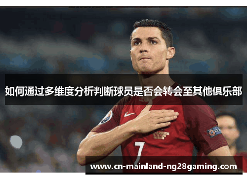 如何通过多维度分析判断球员是否会转会至其他俱乐部