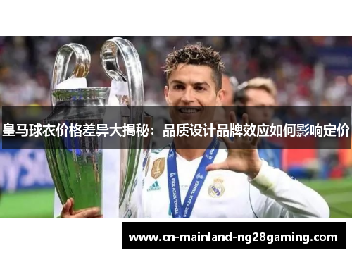 皇马球衣价格差异大揭秘：品质设计品牌效应如何影响定价
