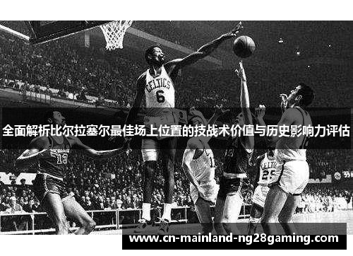 全面解析比尔拉塞尔最佳场上位置的技战术价值与历史影响力评估 全面解析比尔拉塞尔最佳场上位置的技战术价值与历史影响力评估