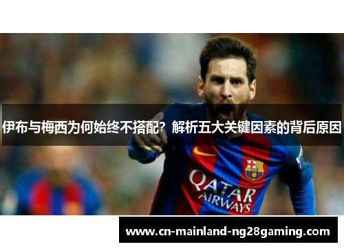 伊布与梅西为何始终不搭配？解析五大关键因素的背后原因
