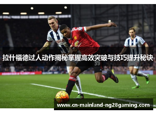 拉什福德过人动作揭秘掌握高效突破与技巧提升秘诀
