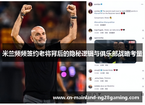 米兰频频签约老将背后的隐秘逻辑与俱乐部战略考量 米兰频频签约老将背后的隐秘逻辑与俱乐部战略考量