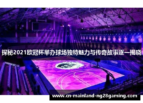 探秘2021欧冠杯举办球场独特魅力与传奇故事逐一揭晓