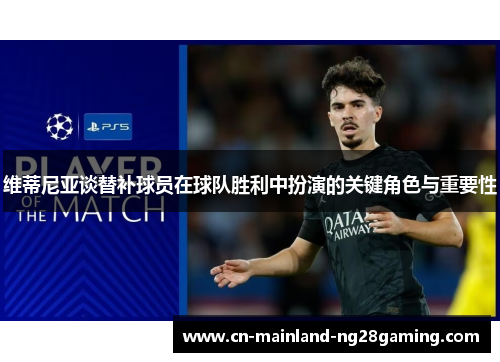 维蒂尼亚谈替补球员在球队胜利中扮演的关键角色与重要性 维蒂尼亚谈替补球员在球队胜利中扮演的关键角色与重要性