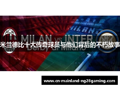 米兰德比十大传奇球员与他们背后的不朽故事 米兰德比十大传奇球员与他们背后的不朽故事