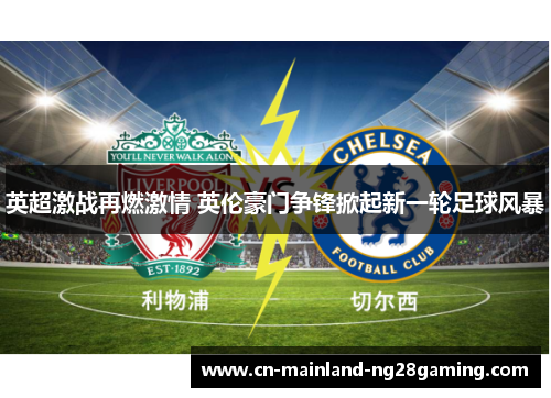 英超激战再燃激情 英伦豪门争锋掀起新一轮足球风暴 英超激战再燃激情 英伦豪门争锋掀起新一轮足球风暴