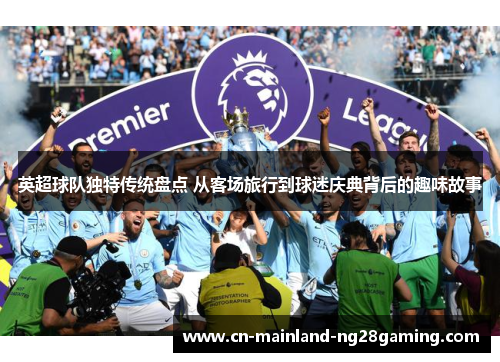 英超球队独特传统盘点 从客场旅行到球迷庆典背后的趣味故事