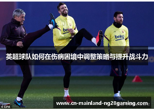 英超球队如何在伤病困境中调整策略与提升战斗力