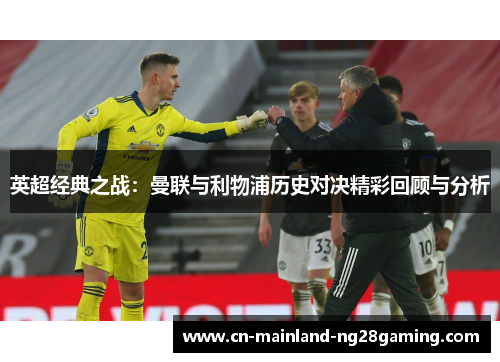 英超经典之战：曼联与利物浦历史对决精彩回顾与分析