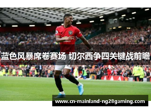 蓝色风暴席卷赛场 切尔西争四关键战前瞻