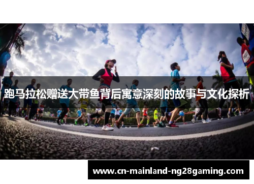 跑马拉松赠送大带鱼背后寓意深刻的故事与文化探析