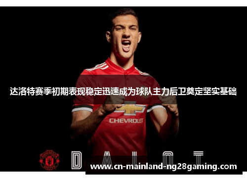 达洛特赛季初期表现稳定迅速成为球队主力后卫奠定坚实基础