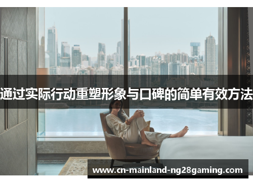 通过实际行动重塑形象与口碑的简单有效方法 通过实际行动重塑形象与口碑的简单有效方法