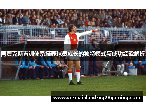 阿贾克斯青训体系培养球员成长的独特模式与成功经验解析