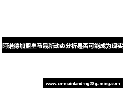 阿诺德加盟皇马最新动态分析是否可能成为现实