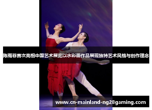陈雨菲首次亮相中国艺术展览以水彩画作品展现独特艺术风格与创作理念