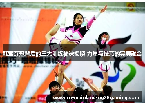 韩莹夺冠背后的三大训练秘诀揭晓 力量与技巧的完美融合