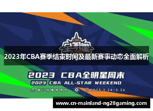 2023年CBA赛季结束时间及最新赛事动态全面解析