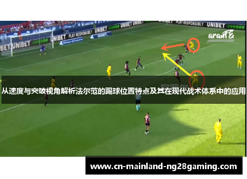 从速度与突破视角解析法尔范的踢球位置特点及其在现代战术体系中的应用