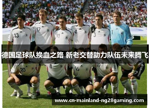 德国足球队换血之路 新老交替助力队伍未来腾飞