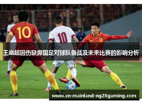 王燊超因伤缺席国足对球队备战及未来比赛的影响分析