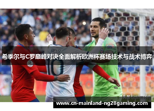 希季尔与C罗巅峰对决全面解析欧洲杯赛场技术与战术博弈