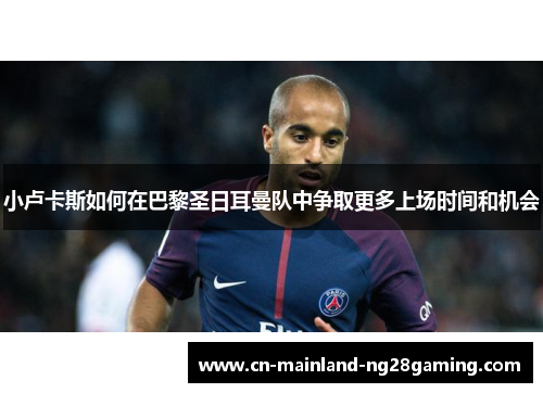小卢卡斯如何在巴黎圣日耳曼队中争取更多上场时间和机会