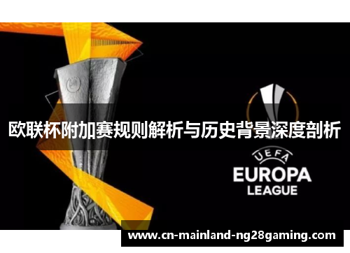 欧联杯附加赛规则解析与历史背景深度剖析 欧联杯附加赛规则解析与历史背景深度剖析