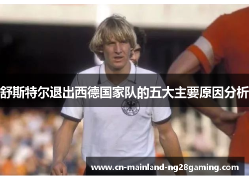 舒斯特尔退出西德国家队的五大主要原因分析 舒斯特尔退出西德国家队的五大主要原因分析