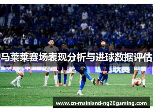 马莱莱赛场表现分析与进球数据评估 马莱莱赛场表现分析与进球数据评估