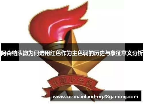 阿森纳队徽为何选用红色作为主色调的历史与象征意义分析