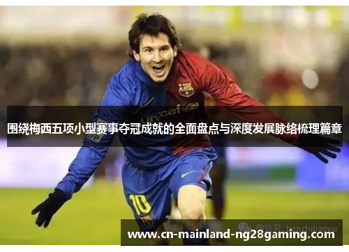 围绕梅西五项小型赛事夺冠成就的全面盘点与深度发展脉络梳理篇章