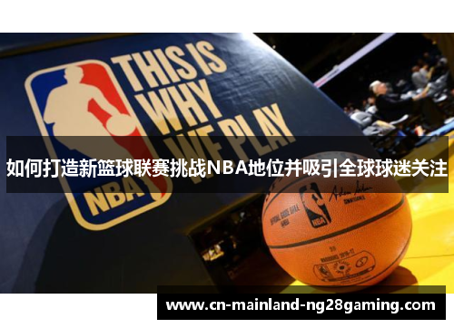 如何打造新篮球联赛挑战NBA地位并吸引全球球迷关注 如何打造新篮球联赛挑战NBA地位并吸引全球球迷关注