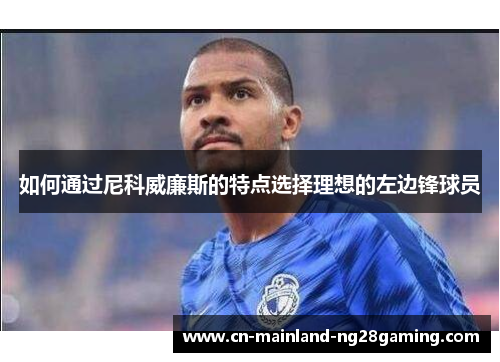 如何通过尼科威廉斯的特点选择理想的左边锋球员
