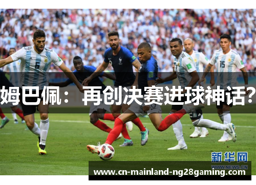 姆巴佩：再创决赛进球神话？