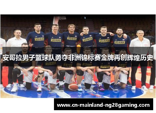 安哥拉男子篮球队勇夺非洲锦标赛金牌再创辉煌历史 安哥拉男子篮球队勇夺非洲锦标赛金牌再创辉煌历史