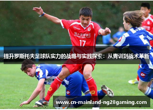 提升罗斯托夫足球队实力的战略与实践探索：从青训到战术革新