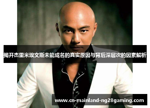 揭开杰里米埃文斯未能成名的真实原因与背后深层次的因素解析
