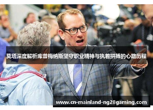 莫塔深度解析库普梅纳斯坚守职业精神与执着拼搏的心路历程